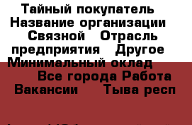 Тайный покупатель › Название организации ­ Связной › Отрасль предприятия ­ Другое › Минимальный оклад ­ 15 000 - Все города Работа » Вакансии   . Тыва респ.